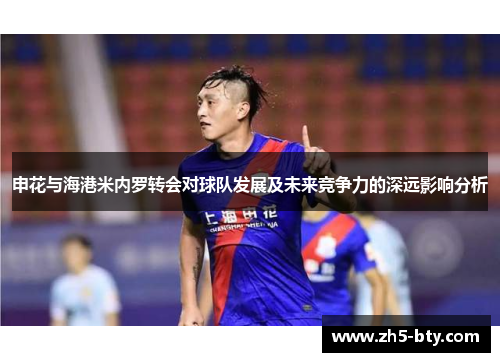 申花与海港米内罗转会对球队发展及未来竞争力的深远影响分析