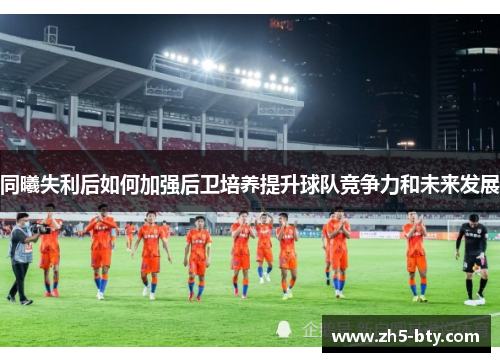 同曦失利后如何加强后卫培养提升球队竞争力和未来发展