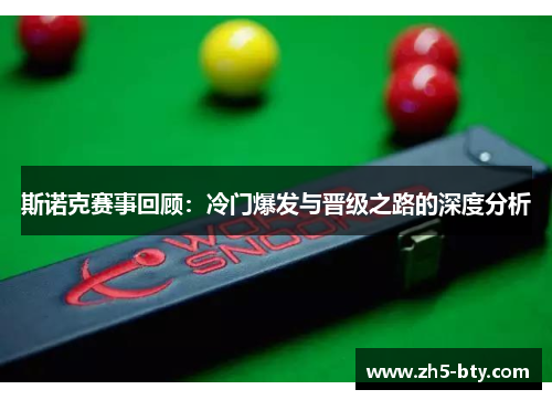 斯诺克赛事回顾:冷门爆发与晋级之路的深度分析 斯诺克赛事回顾:冷门爆发与晋级之路的深度分析