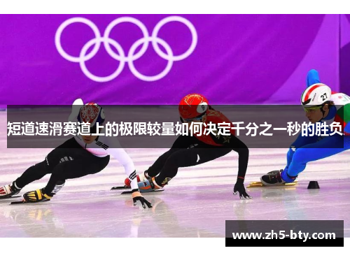 短道速滑赛道上的极限较量如何决定千分之一秒的胜负
