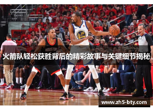 火箭队轻松获胜背后的精彩故事与关键细节揭秘 火箭队轻松获胜背后的精彩故事与关键细节揭秘