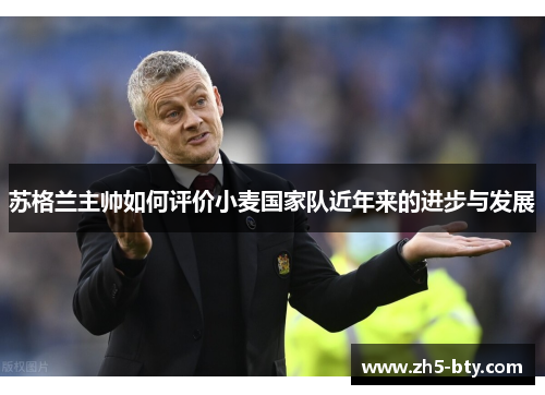 苏格兰主帅如何评价小麦国家队近年来的进步与发展