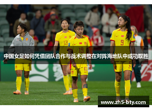 中国女足如何凭借团队合作与战术调整在对阵海地队中成功取胜