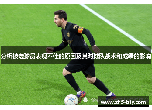 分析被选球员表现不佳的原因及其对球队战术和成绩的影响 分析被选球员表现不佳的原因及其对球队战术和成绩的影响