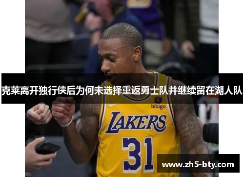 克莱离开独行侠后为何未选择重返勇士队并继续留在湖人队