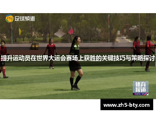 提升运动员在世界大运会赛场上获胜的关键技巧与策略探讨