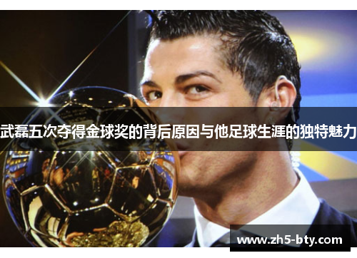 武磊五次夺得金球奖的背后原因与他足球生涯的独特魅力