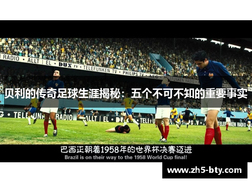 贝利的传奇足球生涯揭秘:五个不可不知的重要事实 贝利的传奇足球生涯揭秘:五个不可不知的重要事实
