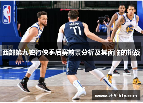 西部第九独行侠季后赛前景分析及其面临的挑战