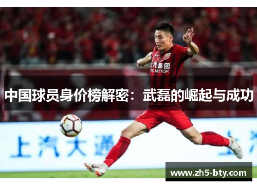 中国球员身价榜解密：武磊的崛起与成功