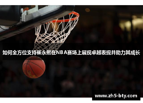 如何全方位支持崔永熙在NBA赛场上展现卓越表现并助力其成长