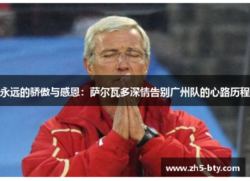 永远的骄傲与感恩：萨尔瓦多深情告别广州队的心路历程