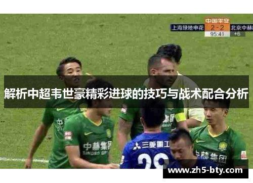 解析中超韦世豪精彩进球的技巧与战术配合分析 解析中超韦世豪精彩进球的技巧与战术配合分析