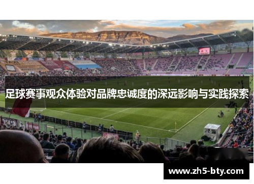 足球赛事观众体验对品牌忠诚度的深远影响与实践探索