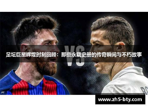足坛巨星辉煌时刻回顾：那些永载史册的传奇瞬间与不朽故事