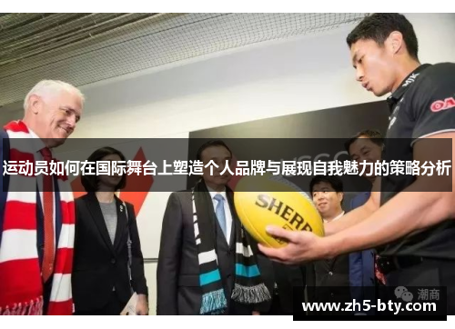 运动员如何在国际舞台上塑造个人品牌与展现自我魅力的策略分析
