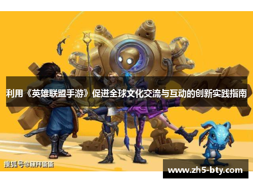 利用《英雄联盟手游》促进全球文化交流与互动的创新实践指南