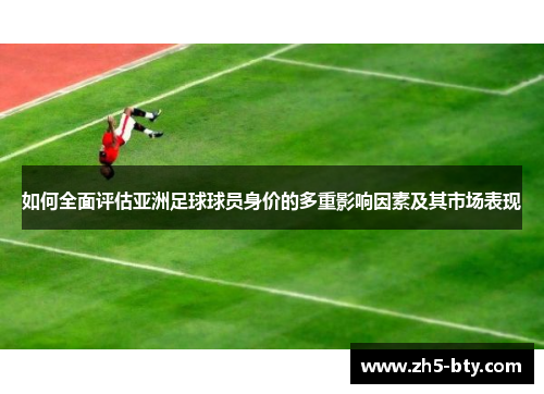 如何全面评估亚洲足球球员身价的多重影响因素及其市场表现 如何全面评估亚洲足球球员身价的多重影响因素及其市场表现