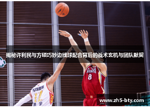 揭秘许利民与方硕巧妙边线球配合背后的战术玄机与团队默契