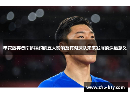 申花放弃费南多续约的五大影响及其对球队未来发展的深远意义 申花放弃费南多续约的五大影响及其对球队未来发展的深远意义