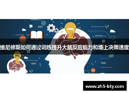 维尼修斯如何通过训练提升大脑反应能力和场上决策速度 维尼修斯如何通过训练提升大脑反应能力和场上决策速度