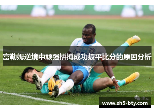 富勒姆逆境中顽强拼搏成功扳平比分的原因分析