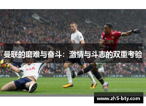 曼联的磨难与奋斗:激情与斗志的双重考验 曼联的磨难与奋斗:激情与斗志的双重考验