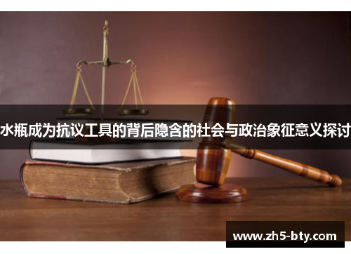 水瓶成为抗议工具的背后隐含的社会与政治象征意义探讨