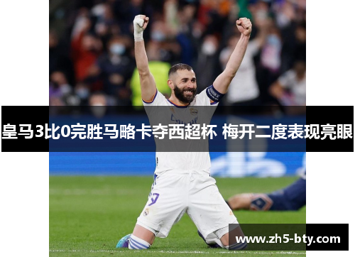 皇马3比0完胜马略卡夺西超杯 梅开二度表现亮眼