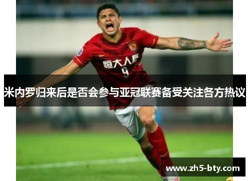 米内罗归来后是否会参与亚冠联赛备受关注各方热议