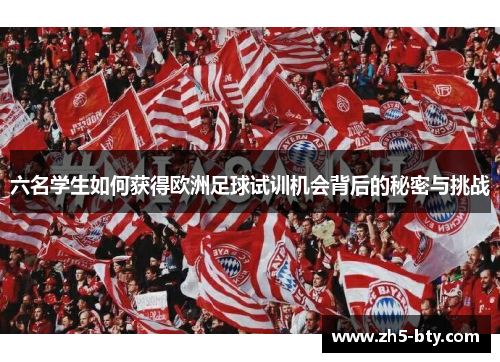 六名学生如何获得欧洲足球试训机会背后的秘密与挑战 六名学生如何获得欧洲足球试训机会背后的秘密与挑战