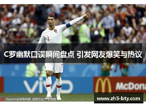 C罗幽默口误瞬间盘点 引发网友爆笑与热议 C罗幽默口误瞬间盘点 引发网友爆笑与热议