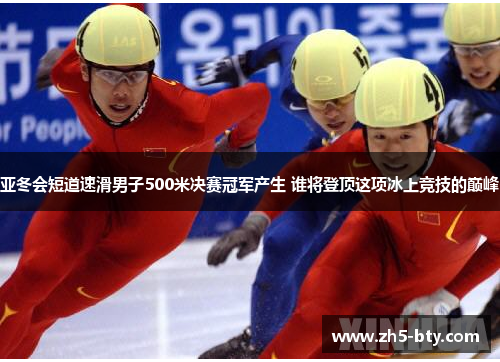 亚冬会短道速滑男子500米决赛冠军产生 谁将登顶这项冰上竞技的巅峰