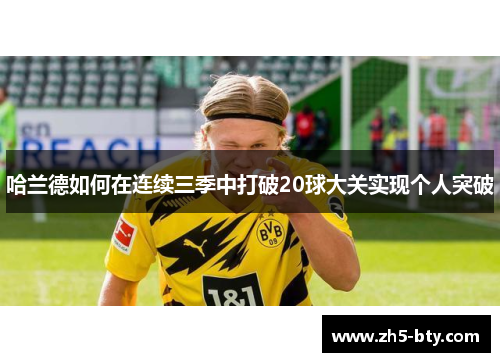 哈兰德如何在连续三季中打破20球大关实现个人突破 哈兰德如何在连续三季中打破20球大关实现个人突破