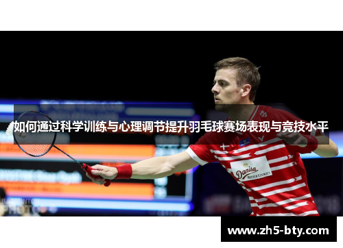 如何通过科学训练与心理调节提升羽毛球赛场表现与竞技水平 如何通过科学训练与心理调节提升羽毛球赛场表现与竞技水平