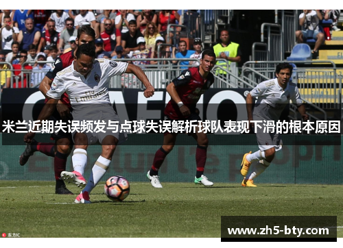 米兰近期失误频发与点球失误解析球队表现下滑的根本原因 米兰近期失误频发与点球失误解析球队表现下滑的根本原因