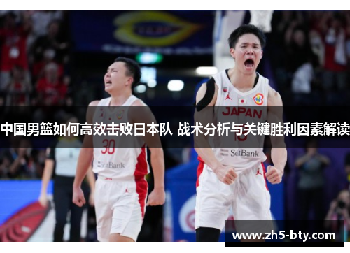 中国男篮如何高效击败日本队 战术分析与关键胜利因素解读 中国男篮如何高效击败日本队 战术分析与关键胜利因素解读