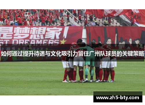 如何通过提升待遇与文化吸引力留住广州队球员的关键策略