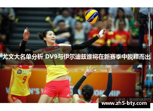尤文大名单分析 DV9与伊尔迪兹谁将在新赛季中脱颖而出 尤文大名单分析 DV9与伊尔迪兹谁将在新赛季中脱颖而出