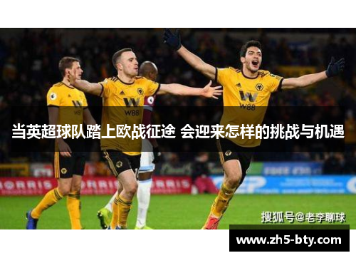 当英超球队踏上欧战征途 会迎来怎样的挑战与机遇 当英超球队踏上欧战征途 会迎来怎样的挑战与机遇