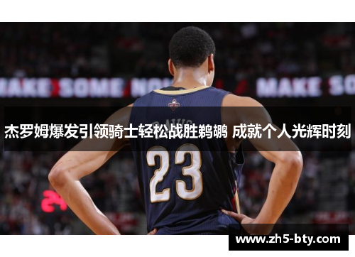 杰罗姆爆发引领骑士轻松战胜鹈鹕 成就个人光辉时刻