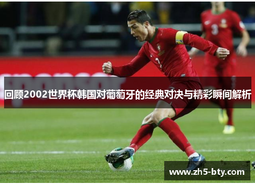 回顾2002世界杯韩国对葡萄牙的经典对决与精彩瞬间解析