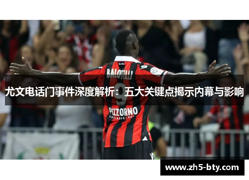 尤文电话门事件深度解析:五大关键点揭示内幕与影响 尤文电话门事件深度解析:五大关键点揭示内幕与影响