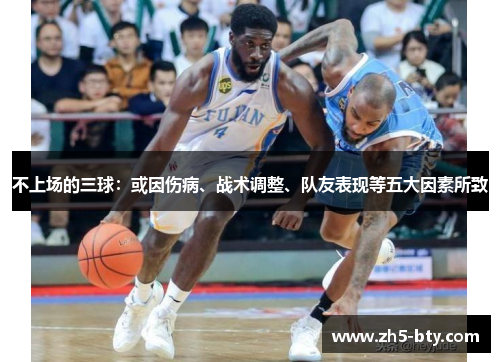 不上场的三球:或因伤病、战术调整、队友表现等五大因素所致 不上场的三球:或因伤病、战术调整、队友表现等五大因素所致