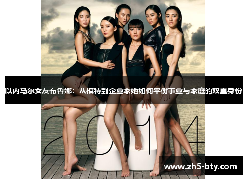 以内马尔女友布鲁娜：从模特到企业家她如何平衡事业与家庭的双重身份