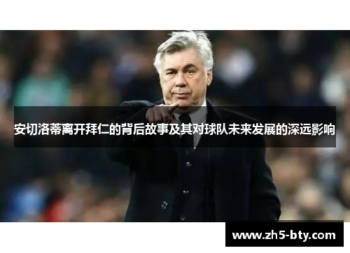 安切洛蒂离开拜仁的背后故事及其对球队未来发展的深远影响 安切洛蒂离开拜仁的背后故事及其对球队未来发展的深远影响