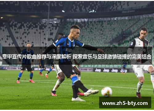 意甲宣传片歌曲推荐与深度解析 探索音乐与足球激情碰撞的完美结合
