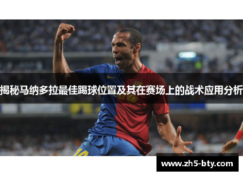 揭秘马纳多拉最佳踢球位置及其在赛场上的战术应用分析