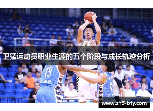 卫猛运动员职业生涯的五个阶段与成长轨迹分析 卫猛运动员职业生涯的五个阶段与成长轨迹分析