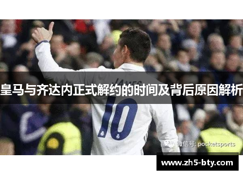皇马与齐达内正式解约的时间及背后原因解析 皇马与齐达内正式解约的时间及背后原因解析